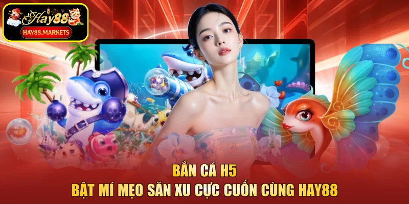 Bắn Cá H5 - Bật Mí Mẹo Săn Xu Cực Cuốn Cùng Hay88