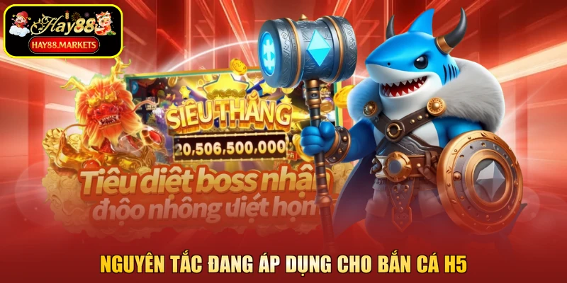 Nguyên tắc đang áp dụng cho bắn cá H5